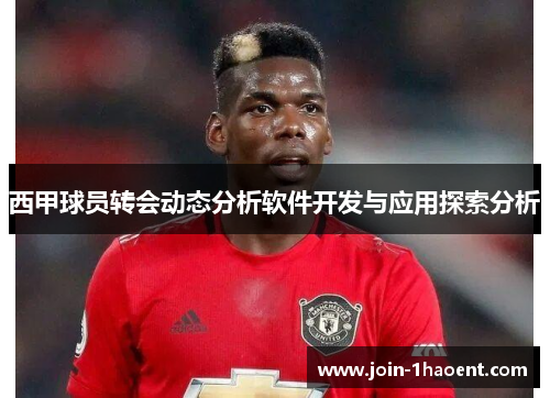 西甲球员转会动态分析软件开发与应用探索分析 西甲球员转会动态分析软件开发与应用探索分析