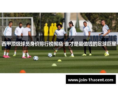 西甲顶级球员身价排行榜揭晓 谁才是最值钱的足球巨星 西甲顶级球员身价排行榜揭晓 谁才是最值钱的足球巨星