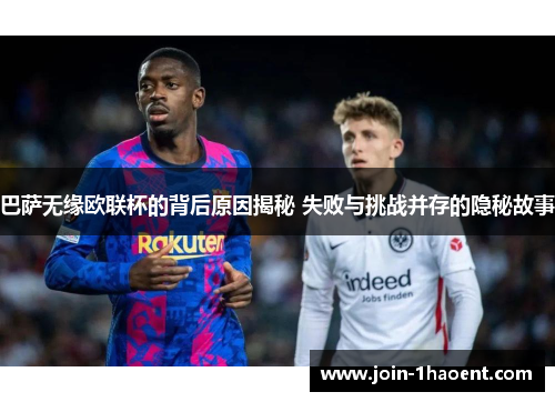 巴萨无缘欧联杯的背后原因揭秘 失败与挑战并存的隐秘故事 巴萨无缘欧联杯的背后原因揭秘 失败与挑战并存的隐秘故事