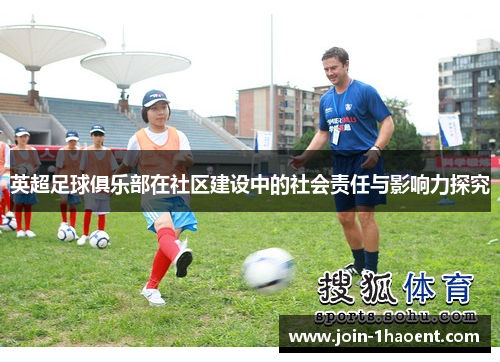 英超足球俱乐部在社区建设中的社会责任与影响力探究 英超足球俱乐部在社区建设中的社会责任与影响力探究