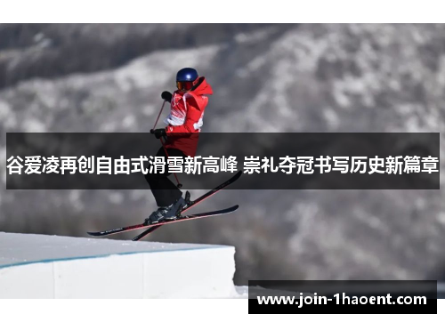 谷爱凌再创自由式滑雪新高峰 崇礼夺冠书写历史新篇章 谷爱凌再创自由式滑雪新高峰 崇礼夺冠书写历史新篇章