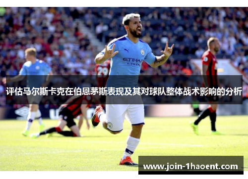 评估马尔斯卡克在伯恩茅斯表现及其对球队整体战术影响的分析 评估马尔斯卡克在伯恩茅斯表现及其对球队整体战术影响的分析