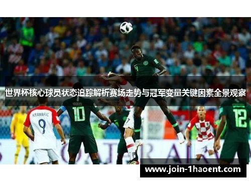 世界杯核心球员状态追踪解析赛场走势与冠军变量关键因素全景观察 世界杯核心球员状态追踪解析赛场走势与冠军变量关键因素全景观察