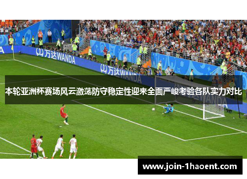 本轮亚洲杯赛场风云激荡防守稳定性迎来全面严峻考验各队实力对比