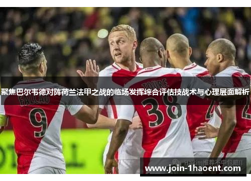 聚焦巴尔韦德对阵荷兰法甲之战的临场发挥综合评估技战术与心理层面解析 聚焦巴尔韦德对阵荷兰法甲之战的临场发挥综合评估技战术与心理层面解析