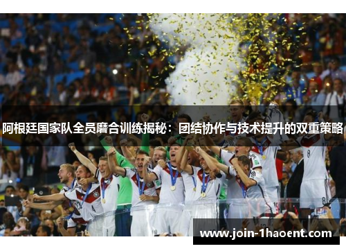 阿根廷国家队全员磨合训练揭秘:团结协作与技术提升的双重策略 阿根廷国家队全员磨合训练揭秘:团结协作与技术提升的双重策略