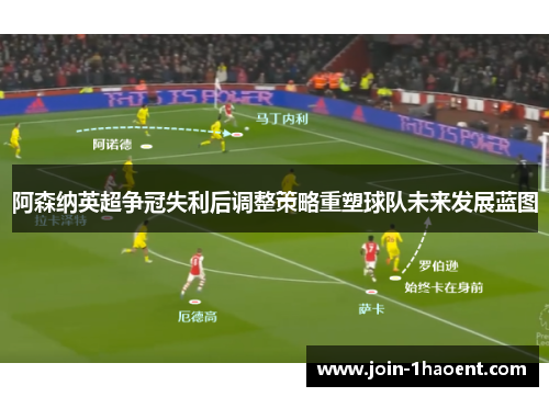 阿森纳英超争冠失利后调整策略重塑球队未来发展蓝图 阿森纳英超争冠失利后调整策略重塑球队未来发展蓝图