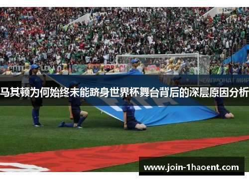 马其顿为何始终未能跻身世界杯舞台背后的深层原因分析 马其顿为何始终未能跻身世界杯舞台背后的深层原因分析