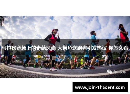 马拉松赛场上的奇葩风尚 大带鱼送跑者引发热议 你怎么看 马拉松赛场上的奇葩风尚 大带鱼送跑者引发热议 你怎么看