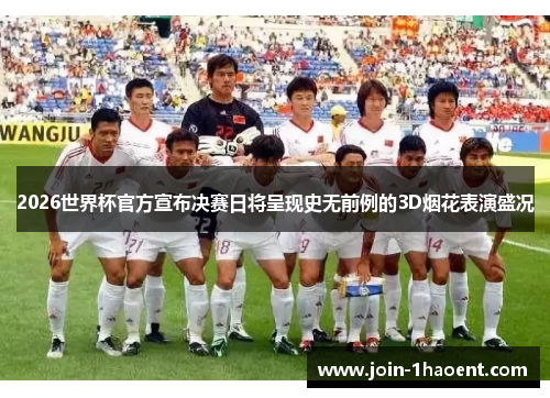 2026世界杯官方宣布决赛日将呈现史无前例的3D烟花表演盛况 2026世界杯官方宣布决赛日将呈现史无前例的3D烟花表演盛况