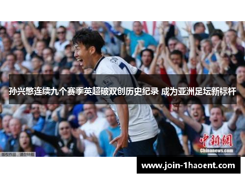 孙兴慜连续九个赛季英超破双创历史纪录 成为亚洲足坛新标杆