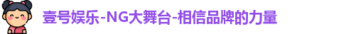 壹号娱乐-NG大舞台-相信品牌的力量